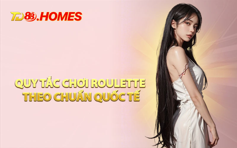 Quy Tắc Chơi Roulette Theo Chuẩn Quốc Tế