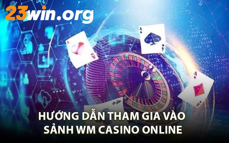 Hướng Dẫn Tham Gia Vào Sảnh WM Casino Online