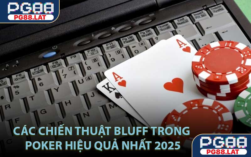 Các chiến thuật bluff trong Poker hiệu quả nhất 2025