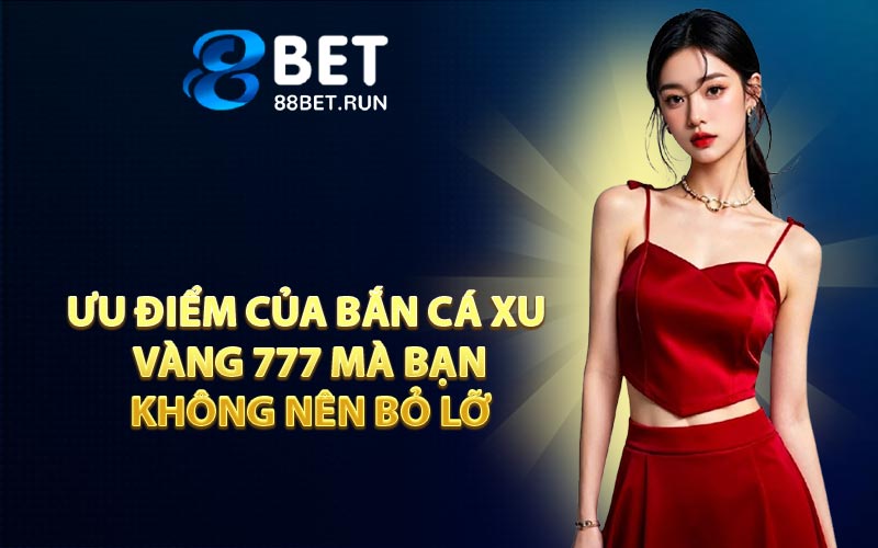 Ưu điểm của bắn cá Xu Vàng 777 mà bạn không nên bỏ lỡ