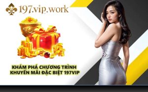 Khám phá chương trình khuyến mãi đặc biệt 197VIP